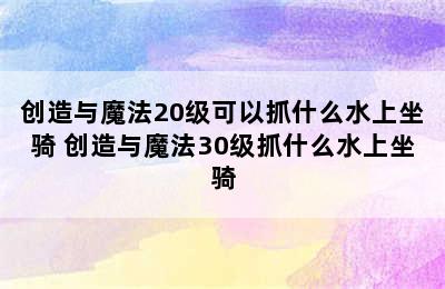 创造与魔法20级可以抓什么水上坐骑 创造与魔法30级抓什么水上坐骑